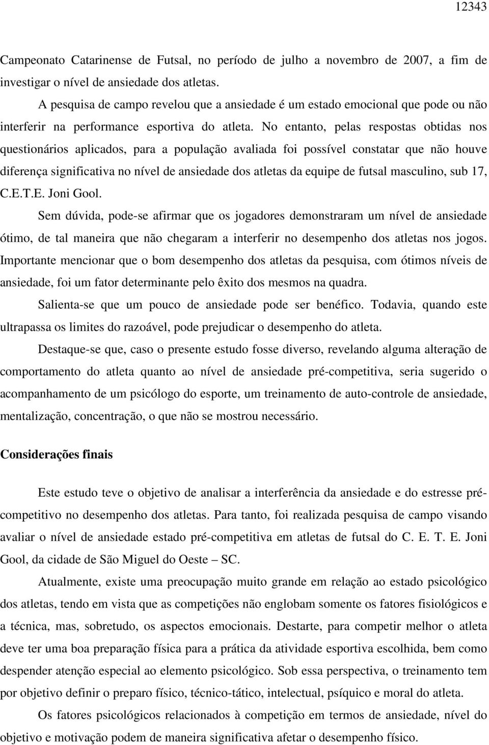 No entanto, pelas respostas obtidas nos questionários aplicados, para a população avaliada foi possível constatar que não houve diferença significativa no nível de ansiedade dos atletas da equipe de