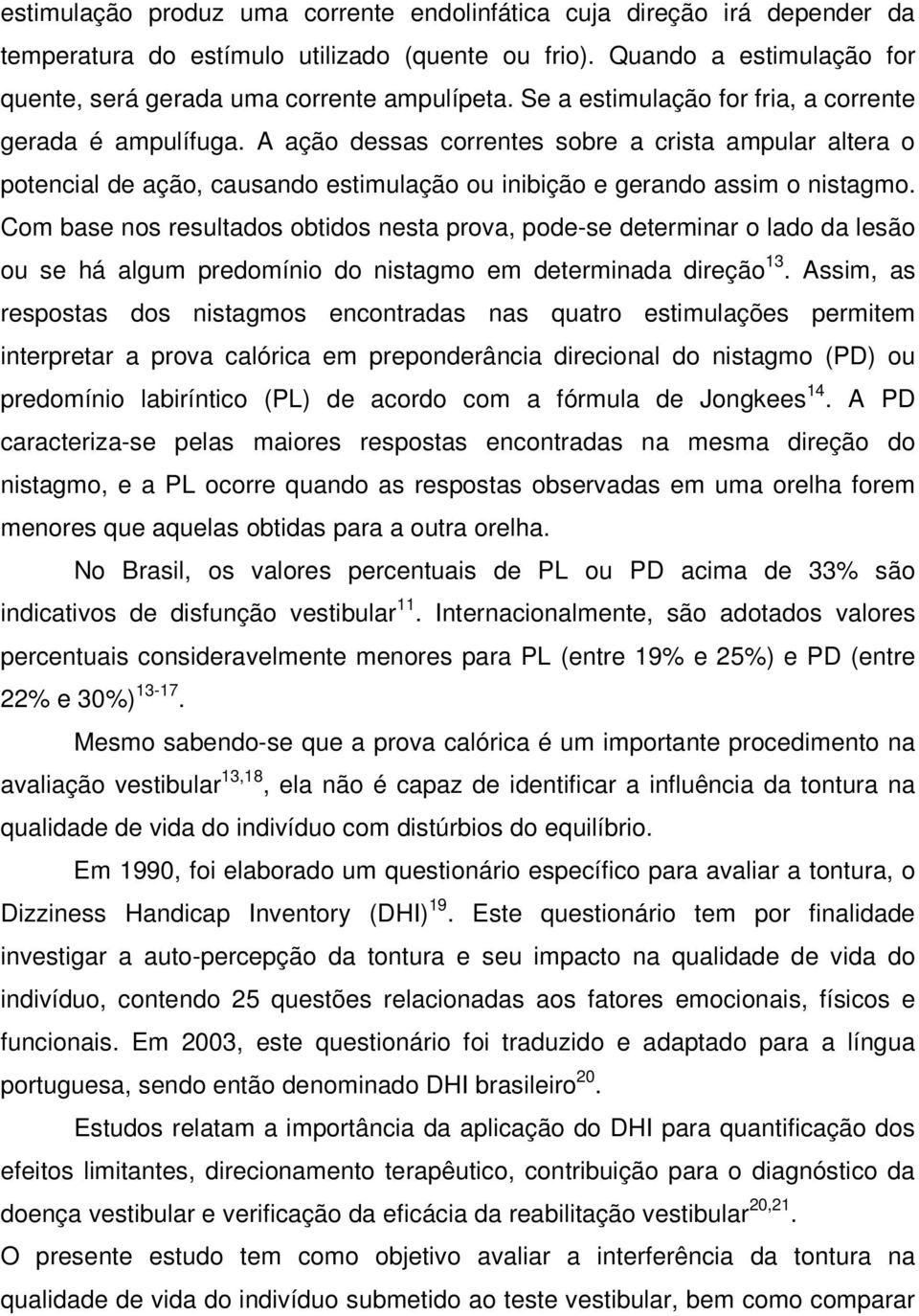 Com base nos resultados obtidos nesta prova, pode-se determinar o lado da lesão ou se há algum predomínio do nistagmo em determinada direção 13.