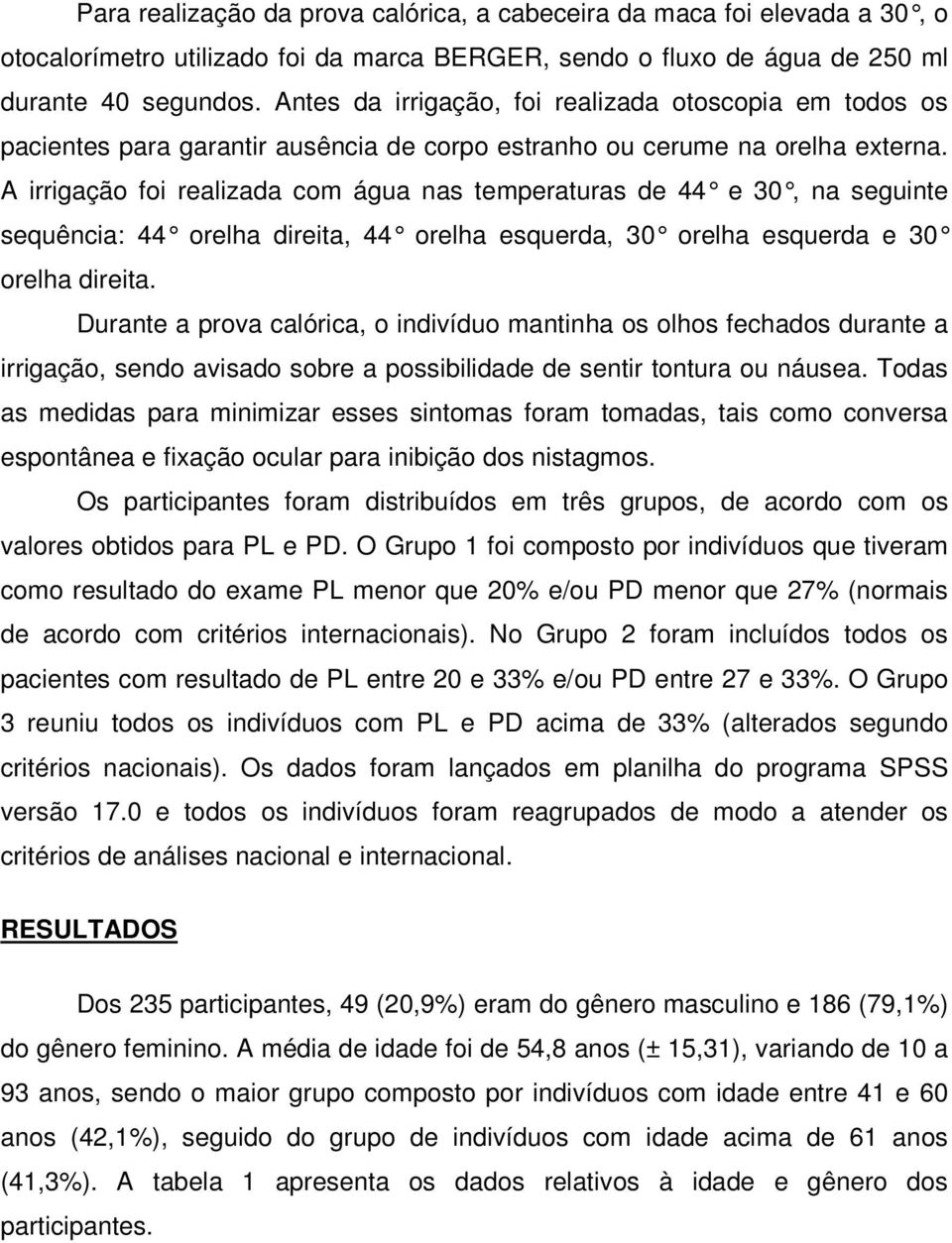 A irrigação foi realizada com água nas temperaturas de 44 e 30, na seguinte sequência: 44 orelha direita, 44 orelha esquerda, 30 orelha esquerda e 30 orelha direita.