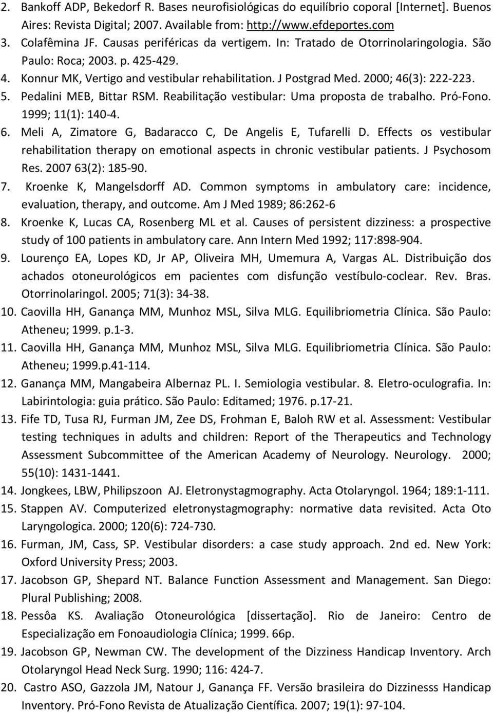 Pedalini MEB, Bittar RSM. Reabilitação vestibular: Uma proposta de trabalho. Pró-Fono. 1999; 11(1): 140-4. 6. Meli A, Zimatore G, Badaracco C, De Angelis E, Tufarelli D.