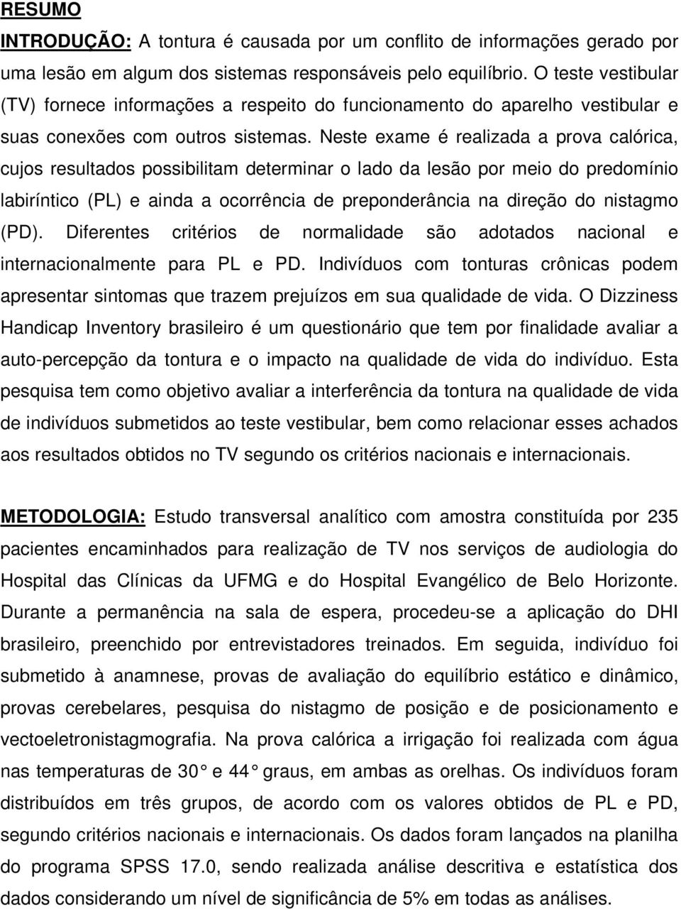 Neste exame é realizada a prova calórica, cujos resultados possibilitam determinar o lado da lesão por meio do predomínio labiríntico (PL) e ainda a ocorrência de preponderância na direção do