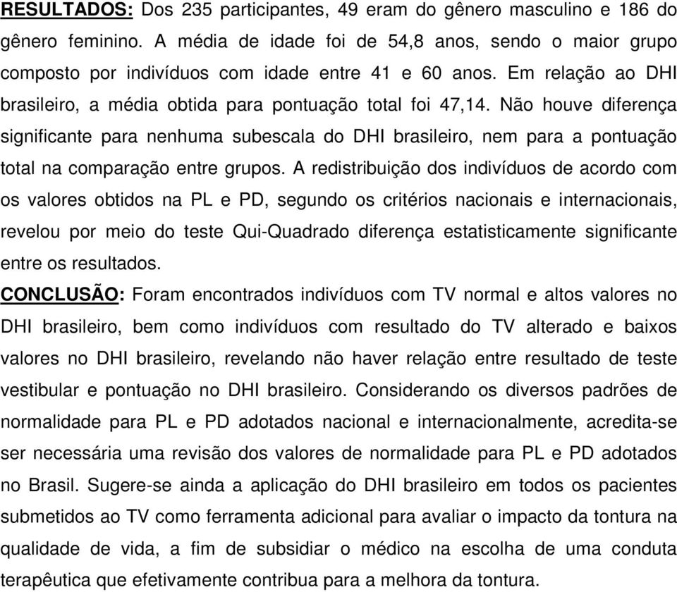Não houve diferença significante para nenhuma subescala do DHI brasileiro, nem para a pontuação total na comparação entre grupos.