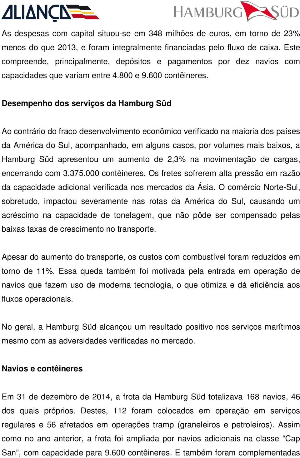 Desempenho dos serviços da Hamburg Süd Ao contrário do fraco desenvolvimento econômico verificado na maioria dos países da América do Sul, acompanhado, em alguns casos, por volumes mais baixos, a