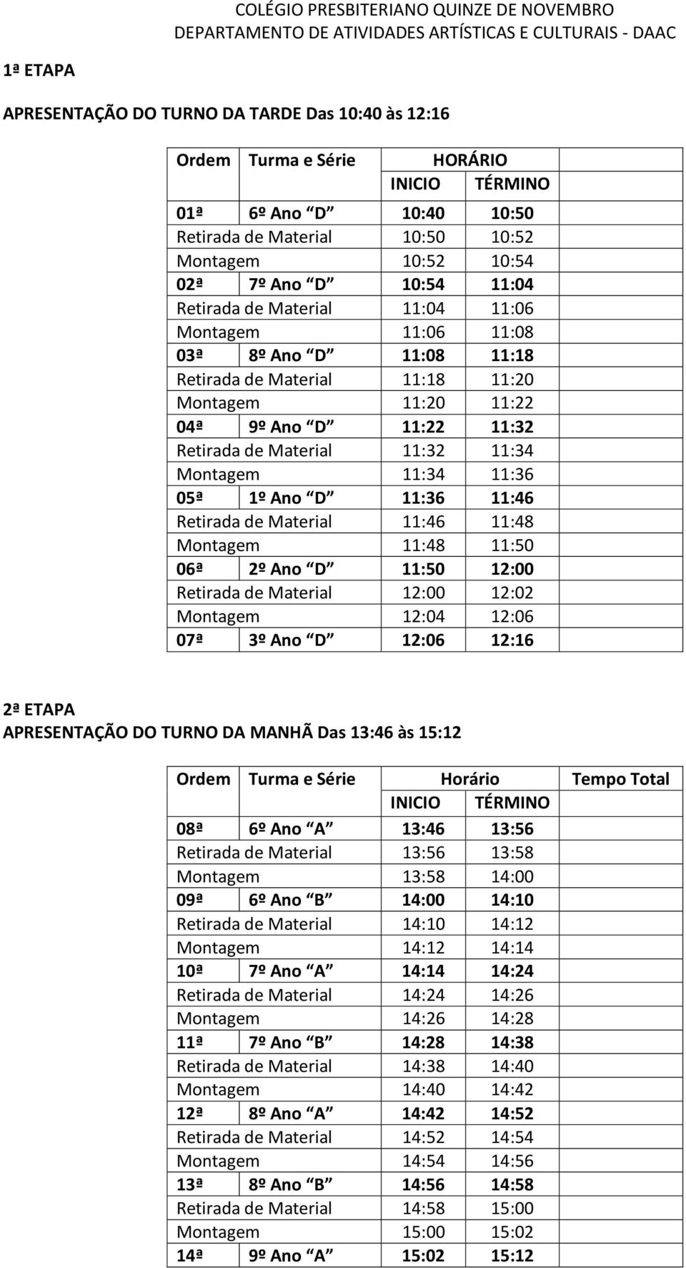 Montagem 11:34 11:36 05ª 1º Ano D 11:36 11:46 Retirada de Material 11:46 11:48 Montagem 11:48 11:50 06ª 2º Ano D 11:50 12:00 Retirada de Material 12:00 12:02 Montagem 12:04 12:06 07ª 3º Ano D 12:06