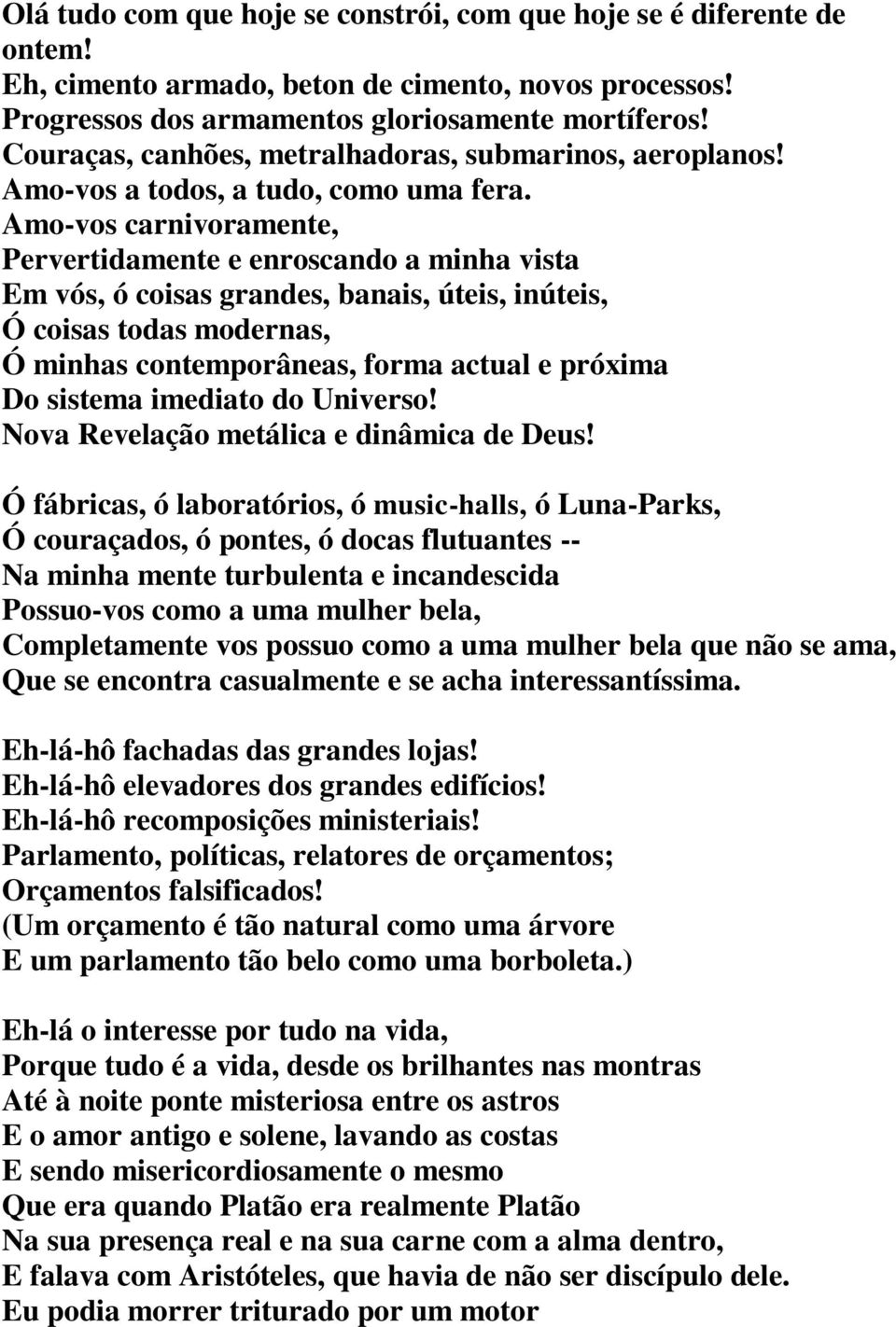 Amo-vos carnivoramente, Pervertidamente e enroscando a minha vista Em vós, ó coisas grandes, banais, úteis, inúteis, Ó coisas todas modernas, Ó minhas contemporâneas, forma actual e próxima Do