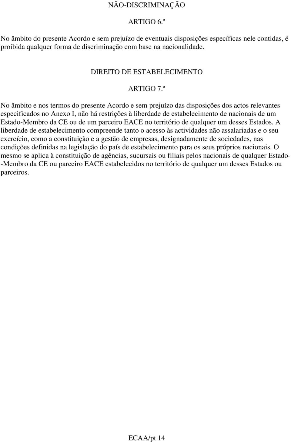 º No âmbito e nos termos do presente Acordo e sem prejuízo das disposições dos actos relevantes especificados no Anexo I, não há restrições à liberdade de estabelecimento de nacionais de um