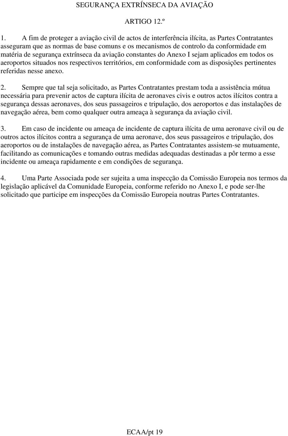 extrínseca da aviação constantes do Anexo I sejam aplicados em todos os aeroportos situados nos respectivos territórios, em conformidade com as disposições pertinentes referidas nesse anexo. 2.