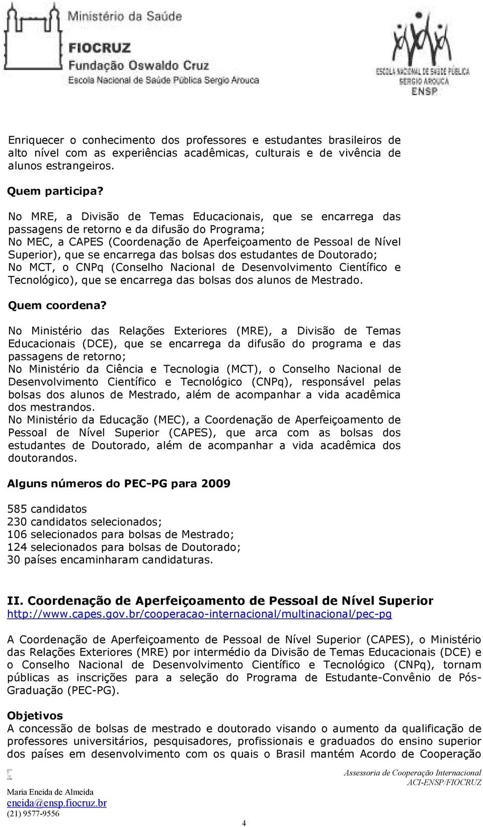 encarrega das bolsas dos estudantes de Doutorado; No MCT, o CNPq (Conselho Nacional de Desenvolvimento Científico e Tecnológico), que se encarrega das bolsas dos alunos de Mestrado. Quem coordena?