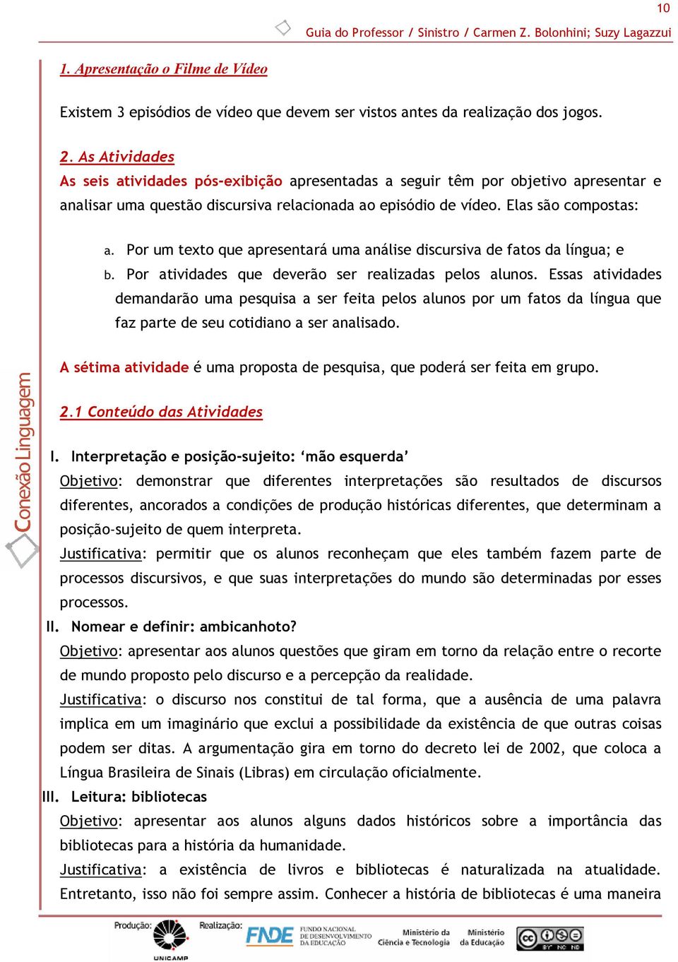 Por um texto que apresentará uma análise discursiva de fatos da língua; e b. Por atividades que deverão ser realizadas pelos alunos.