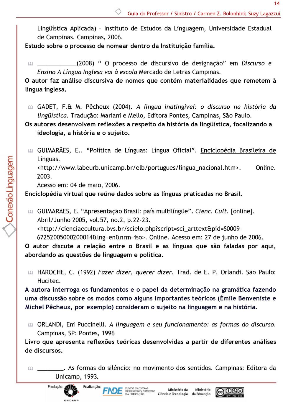 O autor faz análise discursiva de nomes que contém materialidades que remetem à língua inglesa. GADET, F.& M. Pêcheux (2004). A língua inatingível: o discurso na história da lingüística.