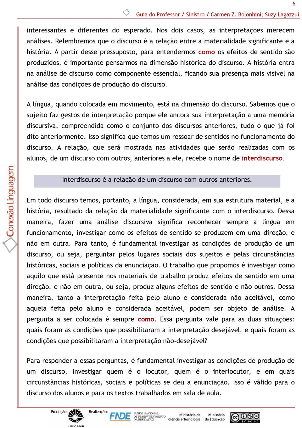 A partir desse pressuposto, para entendermos como os efeitos de sentido são produzidos, é importante pensarmos na dimensão histórica do discurso.