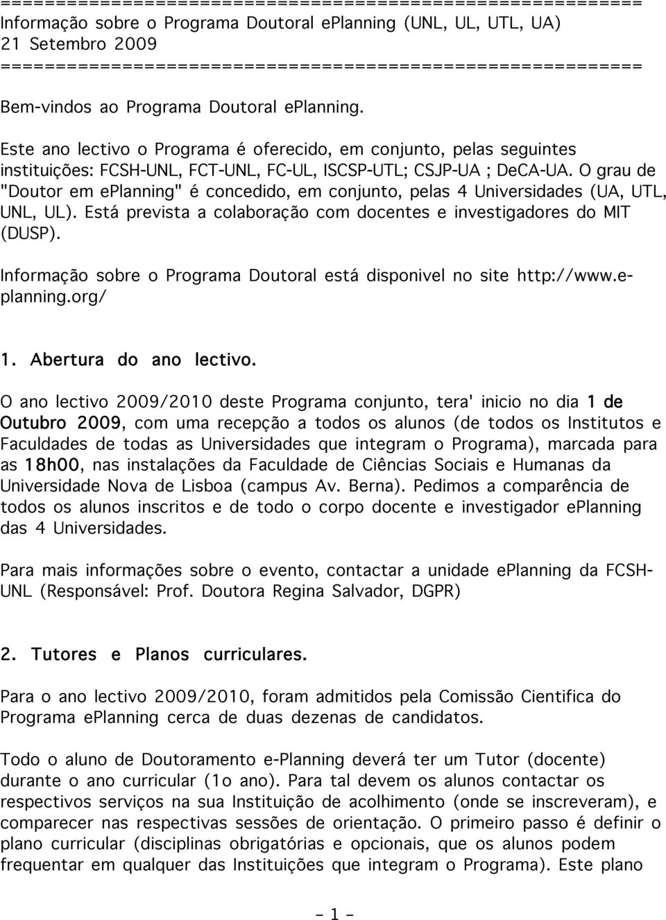 Este ano lectivo o Programa é oferecido, em conjunto, pelas seguintes instituições: FCSH-UNL, FCT-UNL, FC-UL, ISCSP-UTL; CSJP-UA ; DeCA-UA.