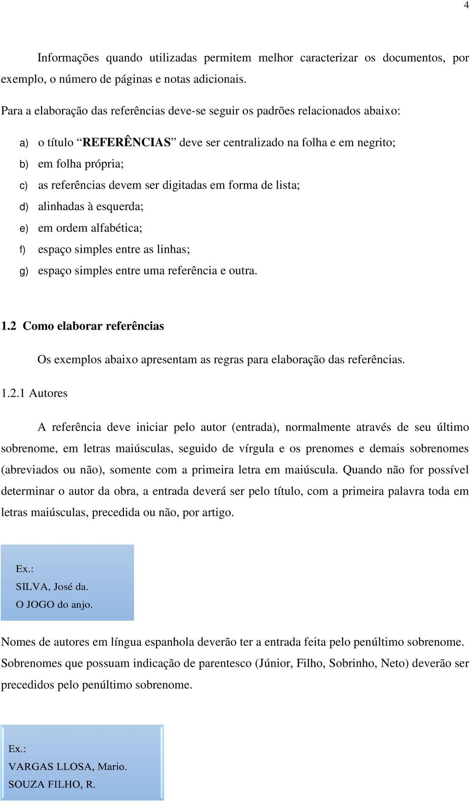 digitadas em forma de lista; d) alinhadas à esquerda; e) em ordem alfabética; f) espaço simples entre as linhas; g) espaço simples entre uma referência e outra. 1.