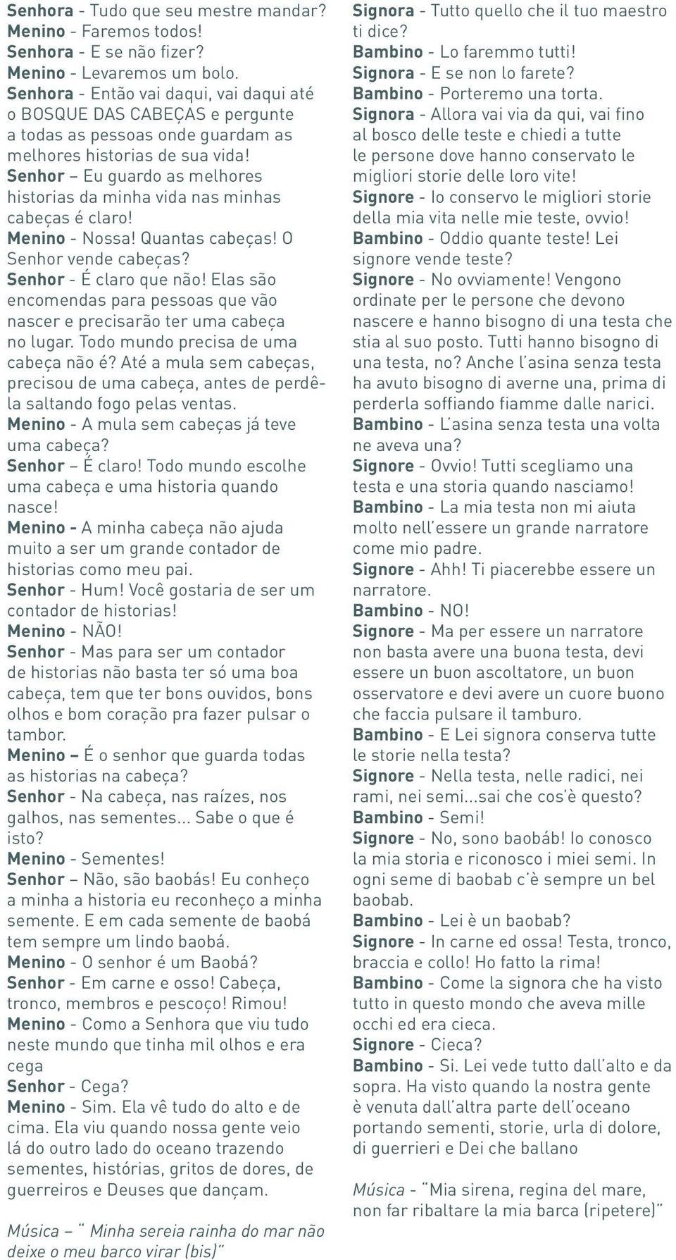 Senhor Eu guardo as melhores historias da minha vida nas minhas cabeças é claro! Menino - Nossa! Quantas cabeças! O Senhor vende cabeças? Senhor - É claro que não!