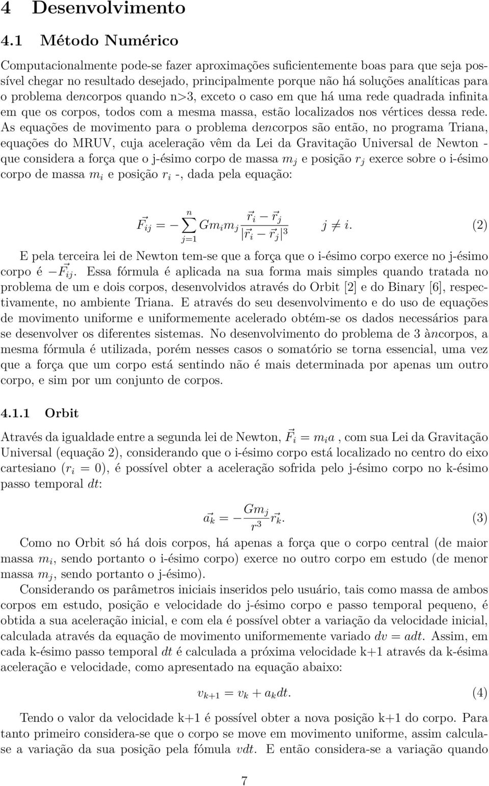 problema dencorpos quando n>3, exceto o caso em que há uma rede quadrada infinita em que os corpos, todos com a mesma massa, estão localizados nos vértices dessa rede.