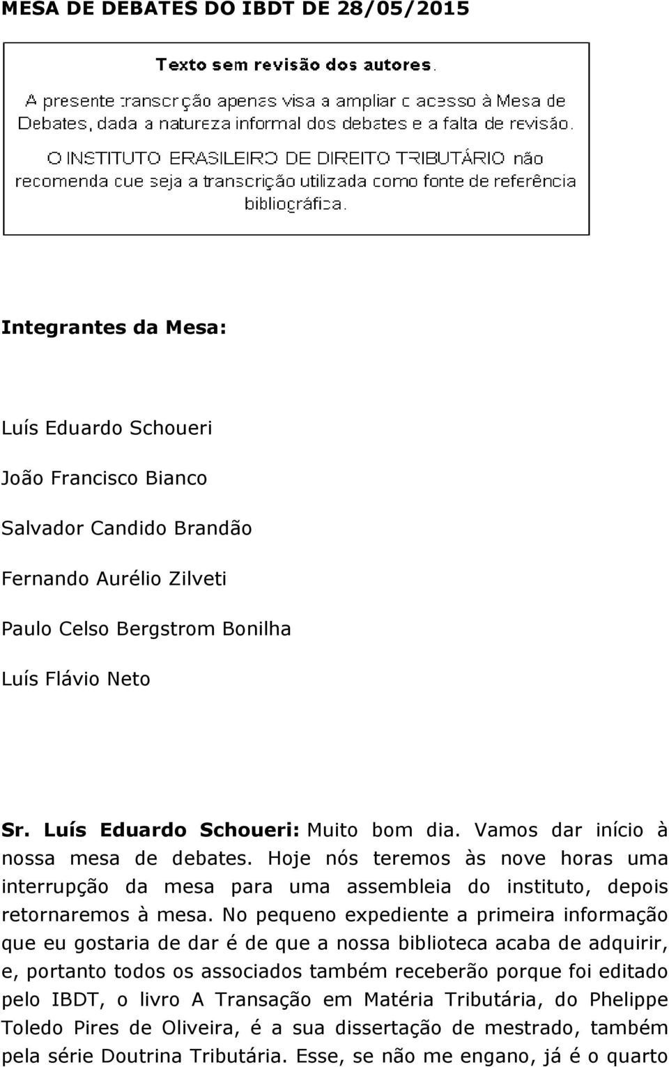 Hoje nós teremos às nove horas uma interrupção da mesa para uma assembleia do instituto, depois retornaremos à mesa.