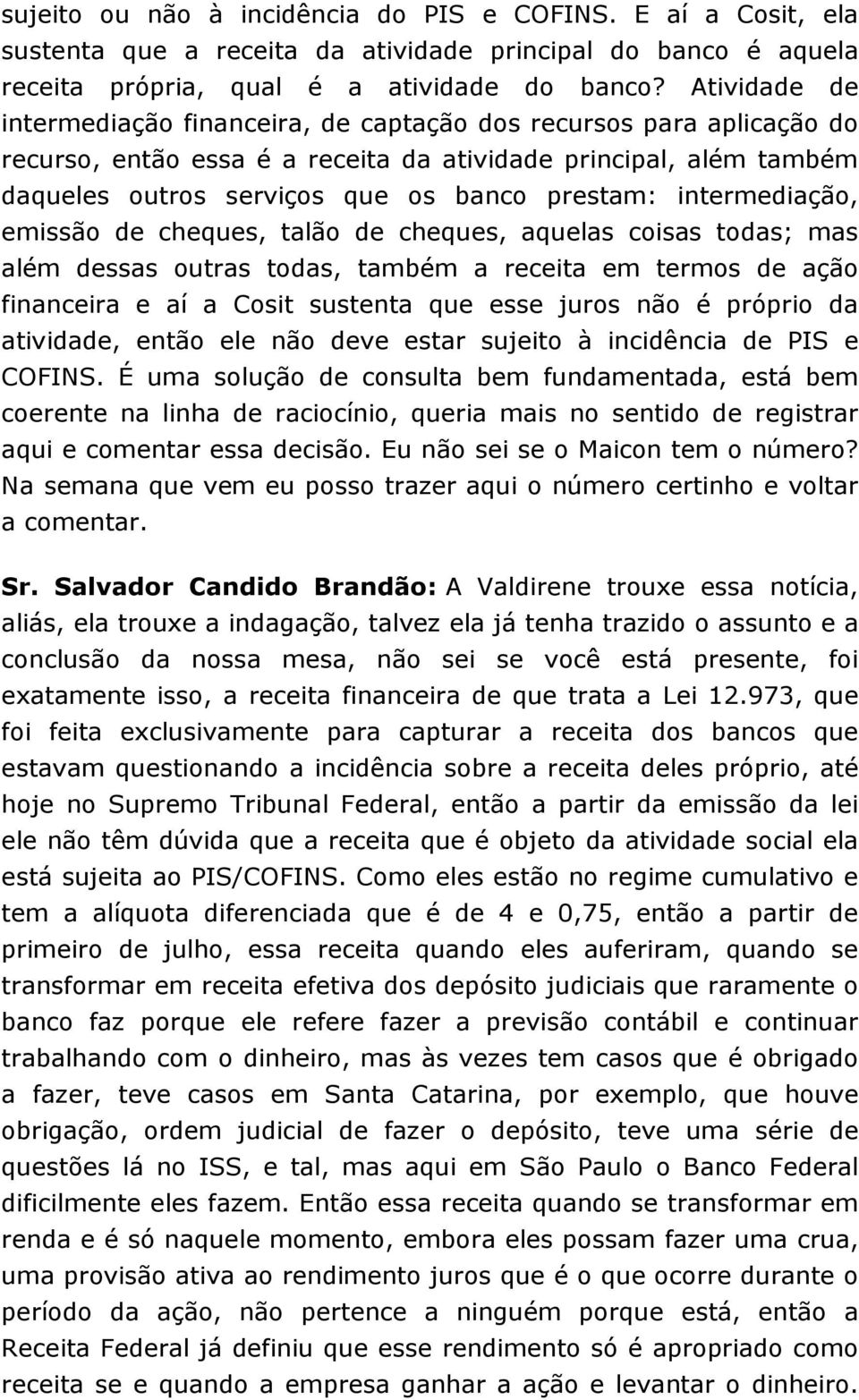 intermediação, emissão de cheques, talão de cheques, aquelas coisas todas; mas além dessas outras todas, também a receita em termos de ação financeira e aí a Cosit sustenta que esse juros não é