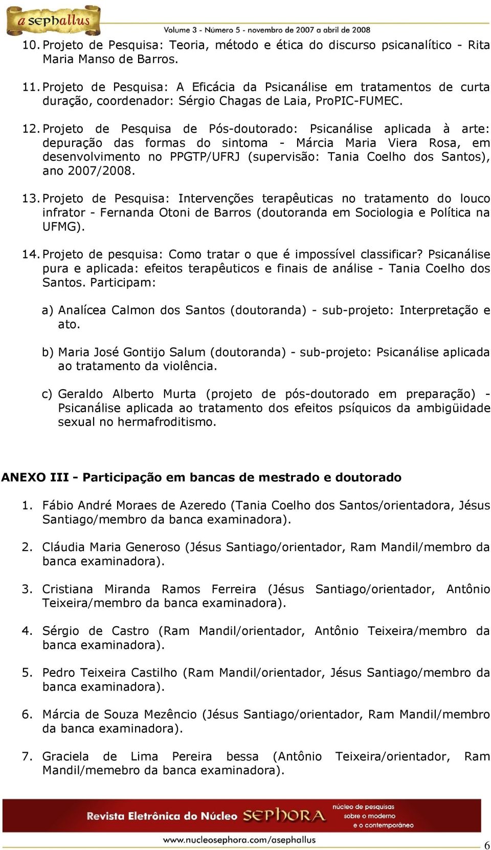 Projeto de Pesquisa de Pós-doutorado: Psicanálise aplicada à arte: depuração das formas do sintoma - Márcia Maria Viera Rosa, em desenvolvimento no PPGTP/UFRJ (supervisão: Tania Coelho dos Santos),