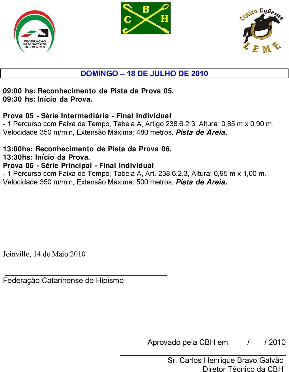 Velocidade 350 m/min, Extensão Máxima: 480 metros. Pista de Areia. 13:00hs: Reconhecimento de Pista da Prova 06. 13:30hs: Início da Prova.