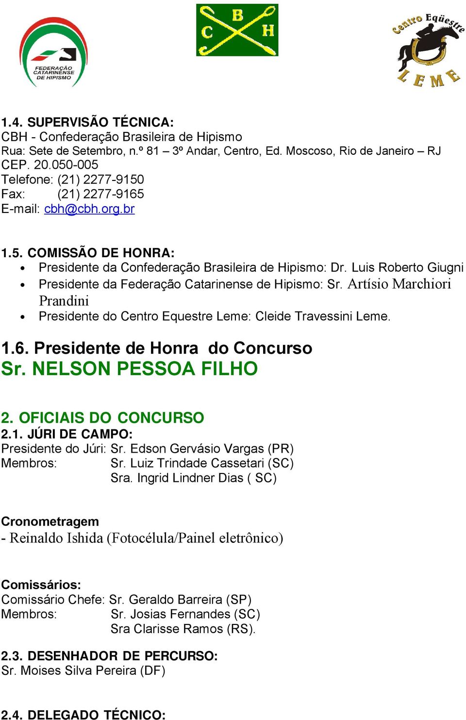 Luis Roberto Giugni Presidente da Federação Catarinense de Hipismo: Sr. Artísio Marchiori Prandini Presidente do Centro Equestre Leme: Cleide Travessini Leme. 1.6. Presidente de Honra do Concurso Sr.