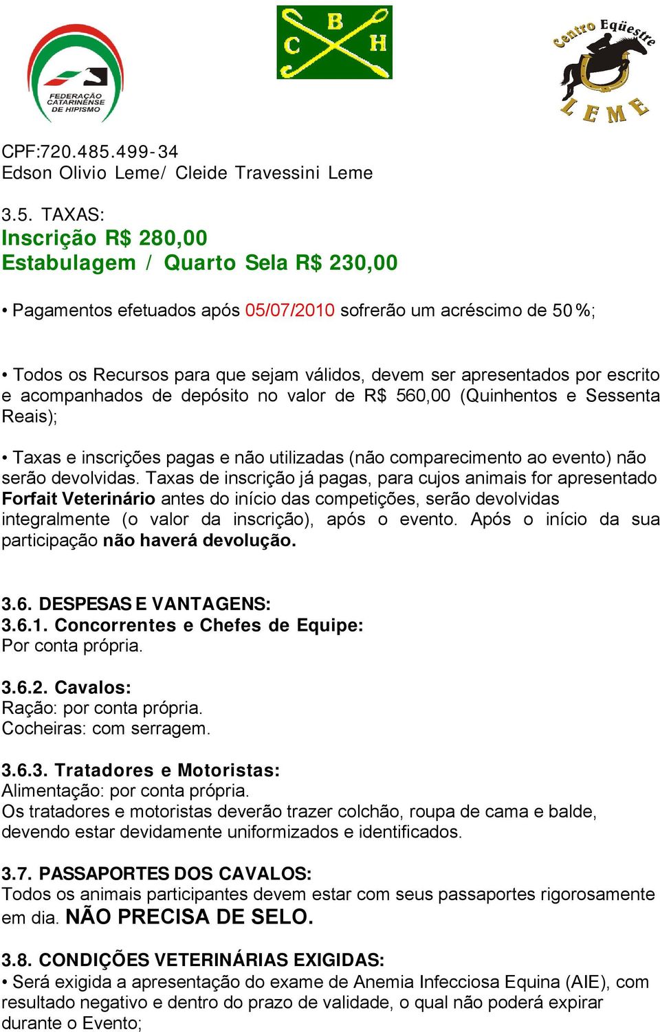 TAXAS: Inscrição R$ 280,00 Estabulagem / Quarto Sela R$ 230,00 Pagamentos efetuados após 05/07/2010 sofrerão um acréscimo de 50%; Todos os Recursos para que sejam válidos, devem ser apresentados por