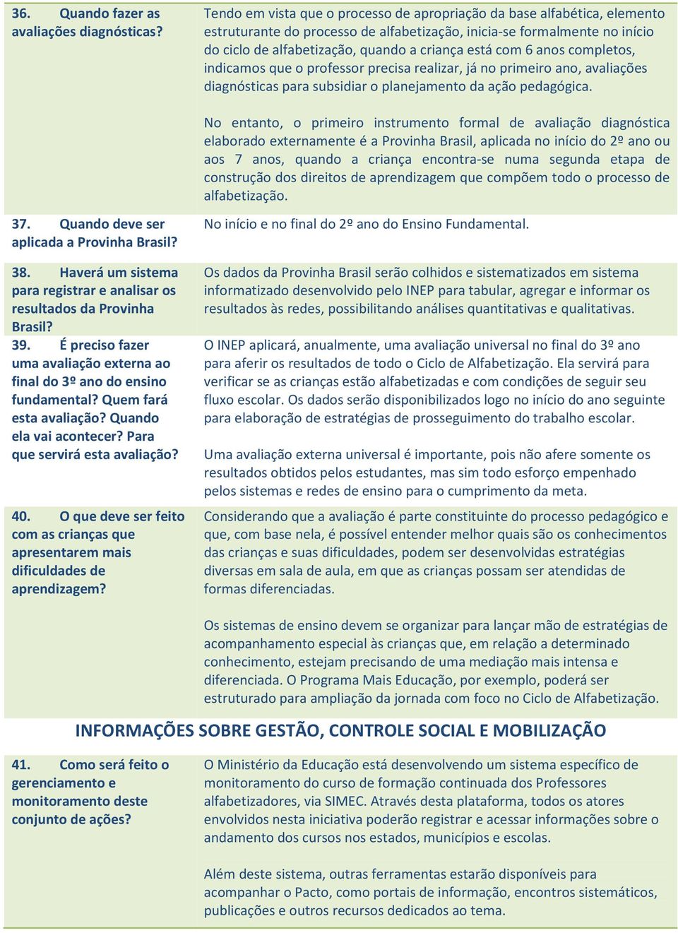 com 6 anos completos, indicamos que o professor precisa realizar, já no primeiro ano, avaliações diagnósticas para subsidiar o planejamento da ação pedagógica.