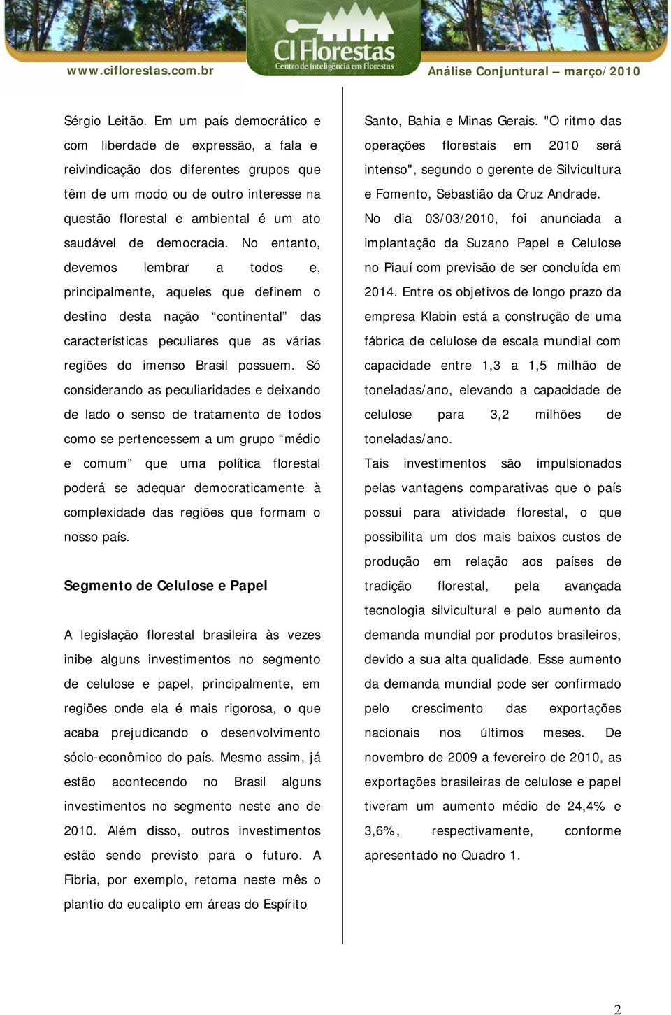 democracia. No entanto, devemos lembrar a todos e, principalmente, aqueles que definem o destino desta nação continental das características peculiares que as várias regiões do imenso Brasil possuem.