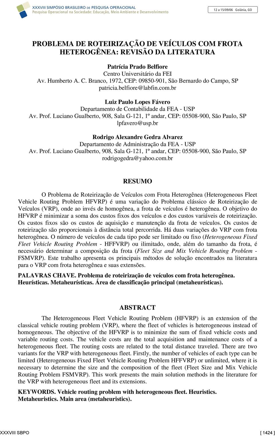 Luciao Gualberto, 908, Sala G-2, º adar, CEP: 05508-900, São Paulo, SP lpfaero@usp.br Rodrigo Alexadre Gedra Alarez Departameto de Admiistração da FEA - USP A. Prof.