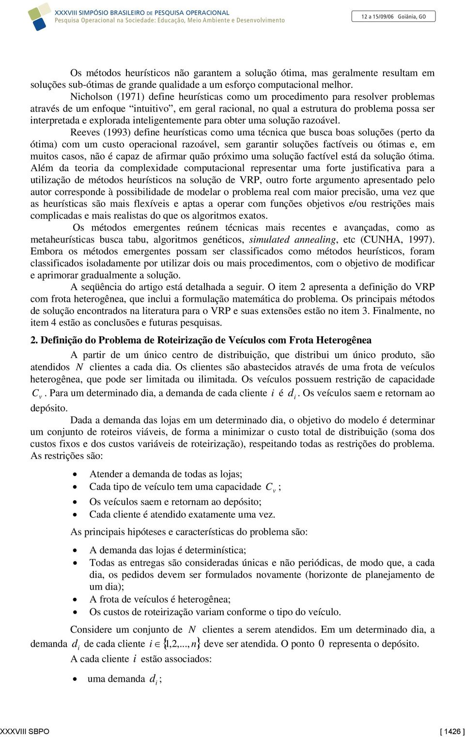 Nicholso (97) defie heurísticas como um procedimeto para resoler problemas atraés de um efoque ituitio, em geral racioal, o qual a estrutura do problema possa ser iterpretada e explorada