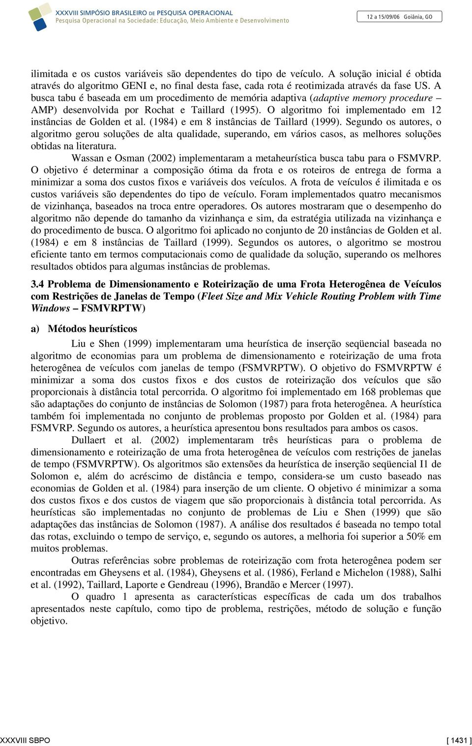 A busca tabu é baseada em um procedimeto de memória adaptia (adaptie memory procedure AMP) deseolida por Rochat e Taillard (995). O algoritmo foi implemetado em 2 istâcias de Golde et al.