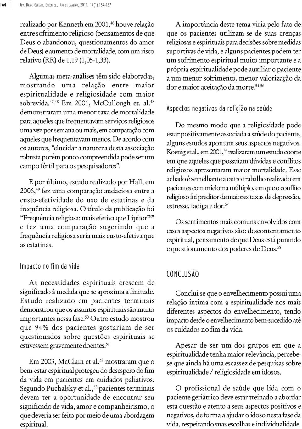 mortalidade, com um risco relativo (RR) de 1,19 (1,05-1,33). Algumas meta-análises têm sido elaboradas, mostrando uma relação entre maior espiritualidade e religiosidade com maior sobrevida.