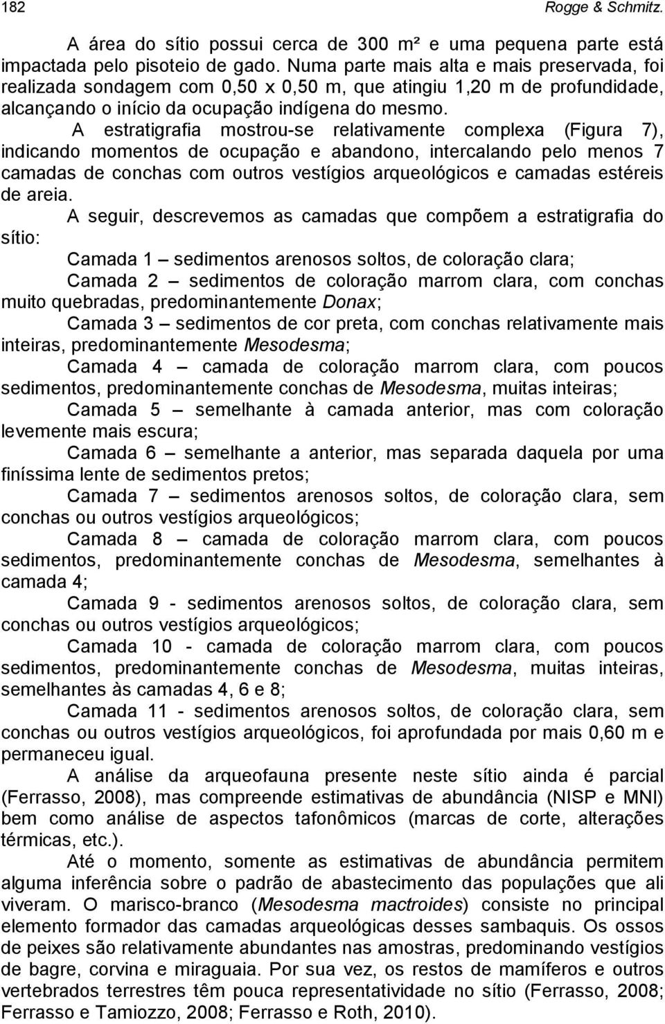 A estratigrafia mostrou-se relativamente complexa (Figura 7), indicando momentos de ocupação e abandono, intercalando pelo menos 7 camadas de conchas com outros vestígios arqueológicos e camadas