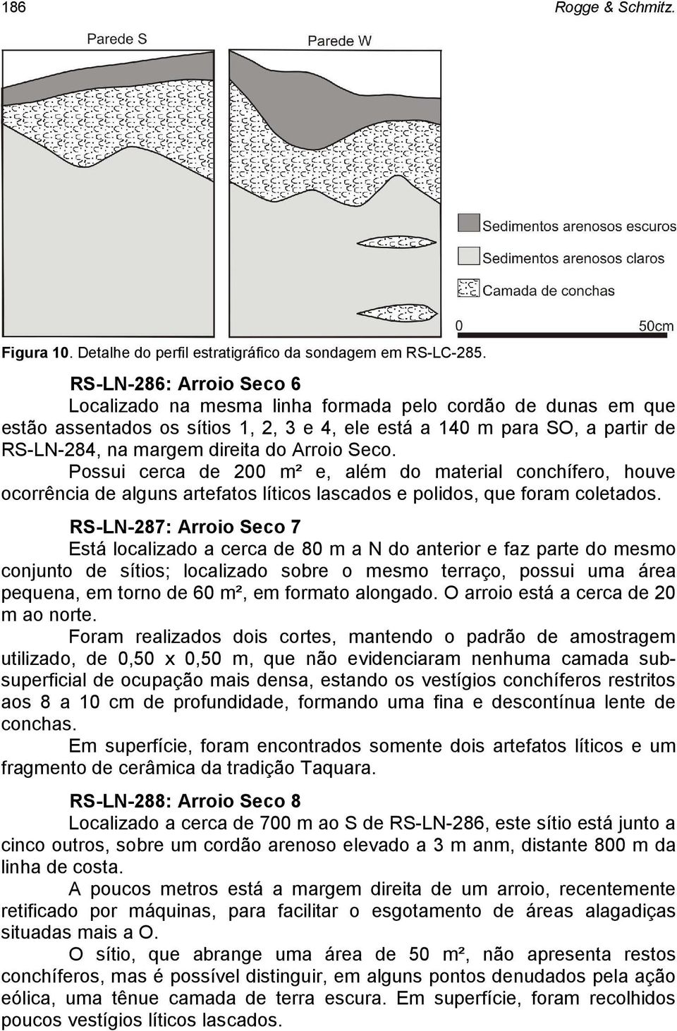 Arroio Seco. Possui cerca de 200 m² e, além do material conchífero, houve ocorrência de alguns artefatos líticos lascados e polidos, que foram coletados.