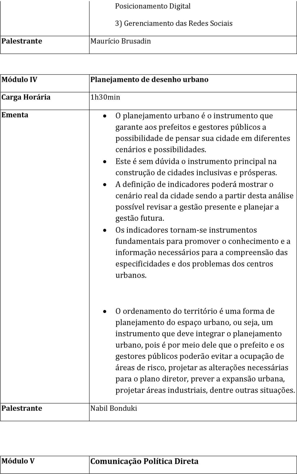 A definição de indicadores poderá mostrar o cenário real da cidade sendo a partir desta análise possível revisar a gestão presente e planejar a gestão futura.