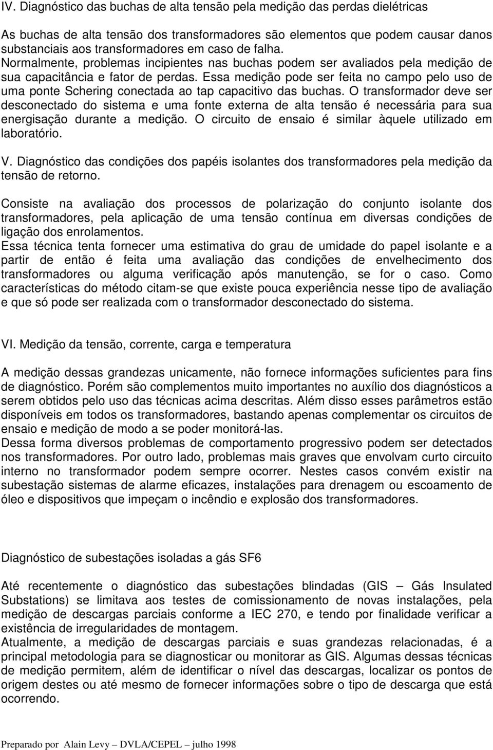 Essa medição pode ser feita no campo pelo uso de uma ponte Schering conectada ao tap capacitivo das buchas.