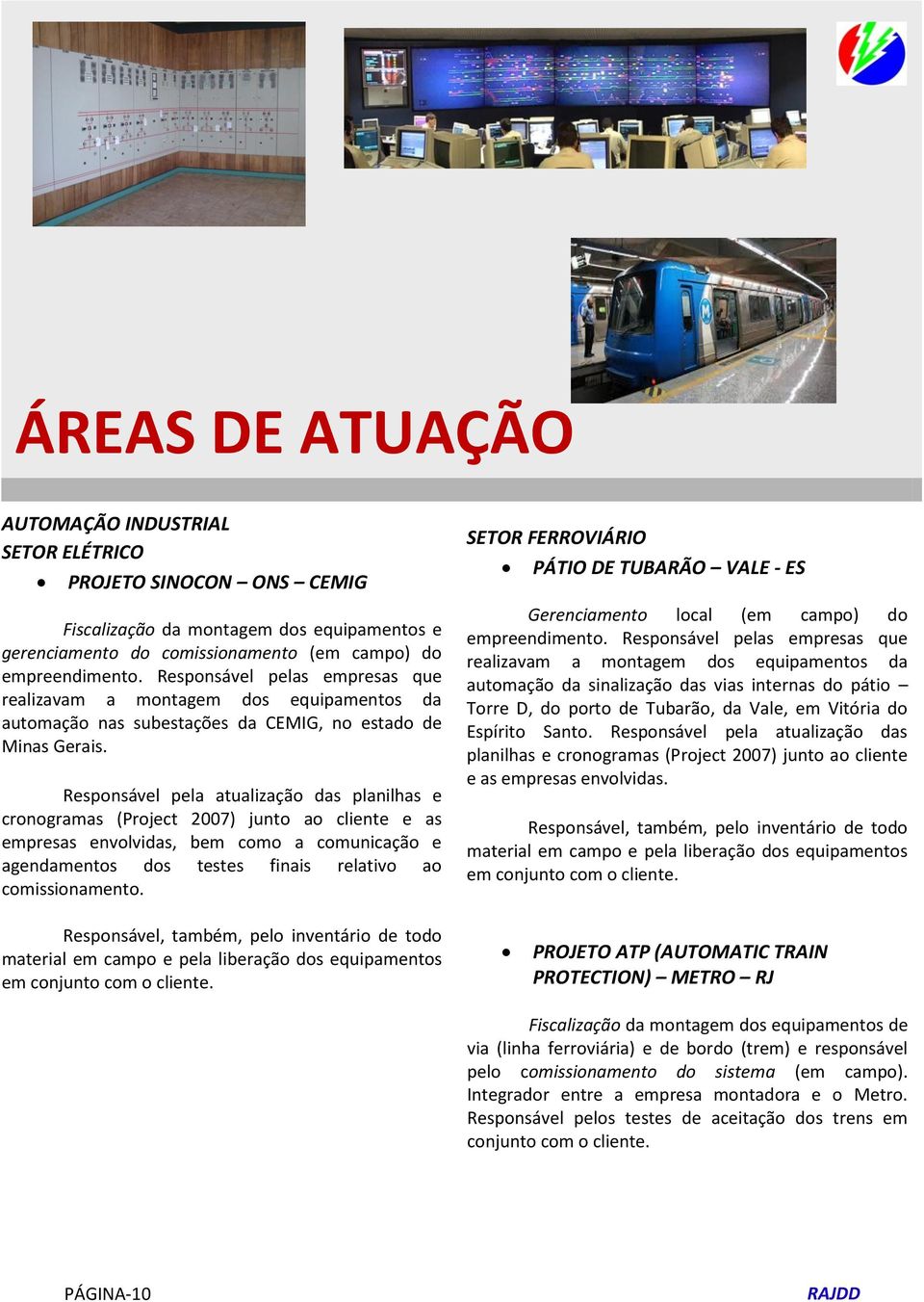 Responsável pela atualização das planilhas e cronogramas (Project 2007) junto ao cliente e as empresas envolvidas, bem como a comunicação e agendamentos dos testes finais relativo ao comissionamento.