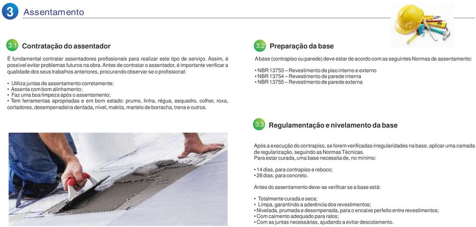 Antes de contratar o assentador, é importante verificar a qualidade dos seus trabalhos anteriores, procurando observar se o profissional: Utiliza juntas de assentamento corretamente; Assenta com bom