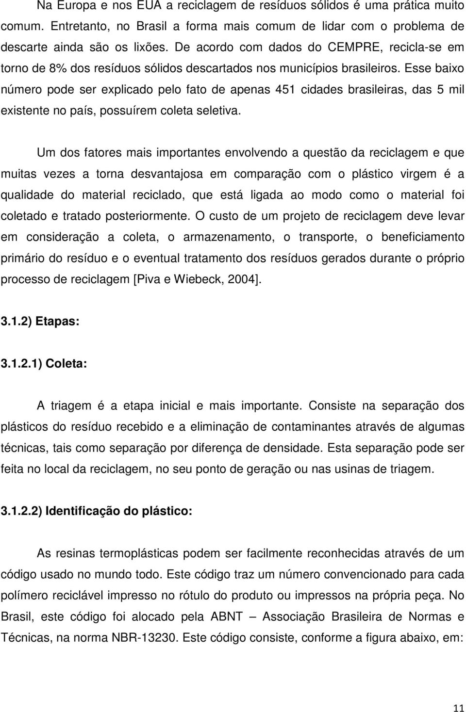 Esse baixo número pode ser explicado pelo fato de apenas 451 cidades brasileiras, das 5 mil existente no país, possuírem coleta seletiva.