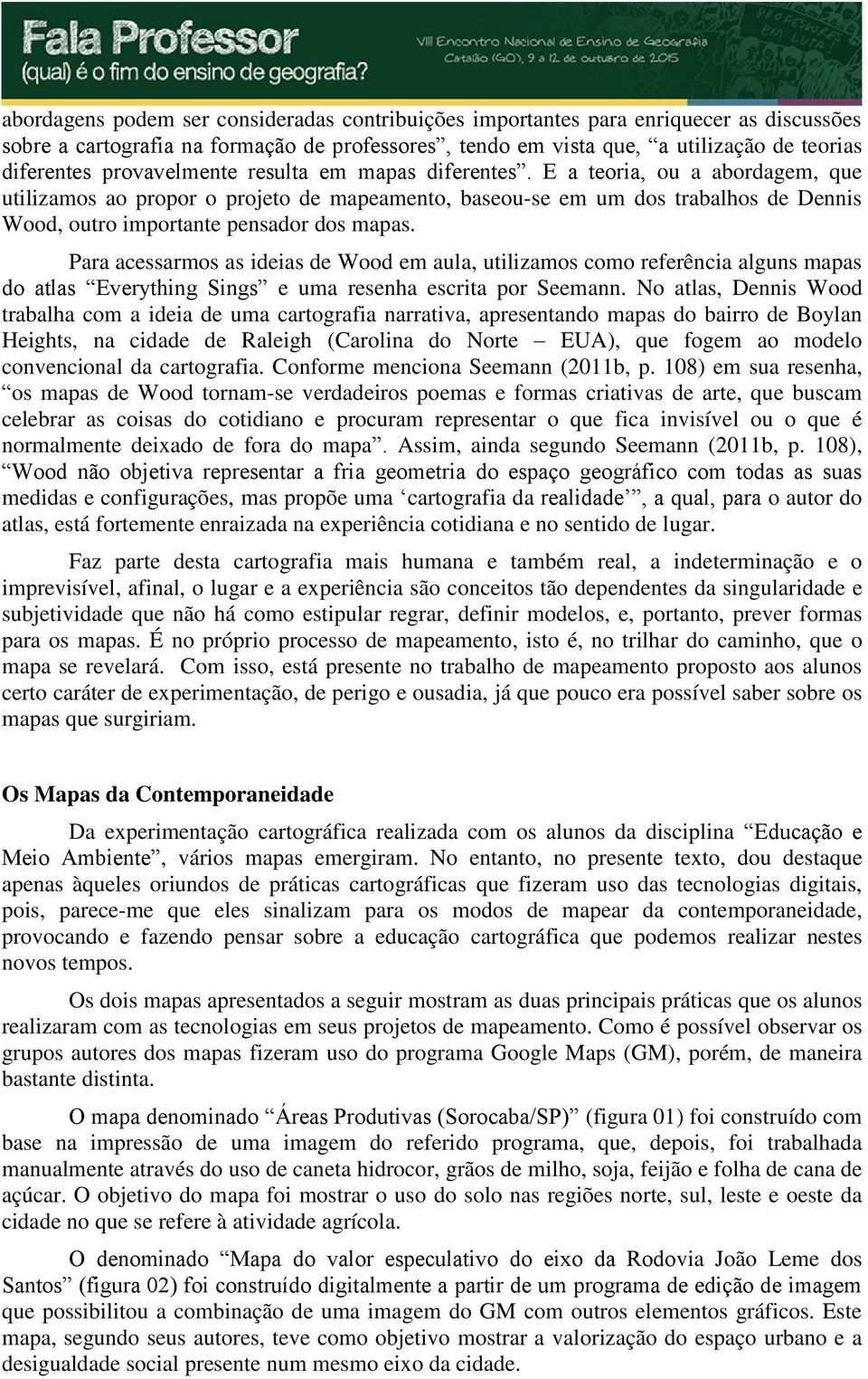 E a teoria, ou a abordagem, que utilizamos ao propor o projeto de mapeamento, baseou-se em um dos trabalhos de Dennis Wood, outro importante pensador dos mapas.