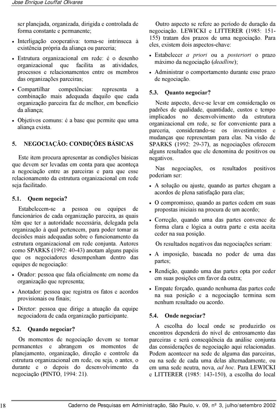 representa a combinação mais adequada daquilo que cada organização parceira faz de melhor, em benefício da aliança; Objetivos comuns: é a base que permite que uma aliança exista. 5.