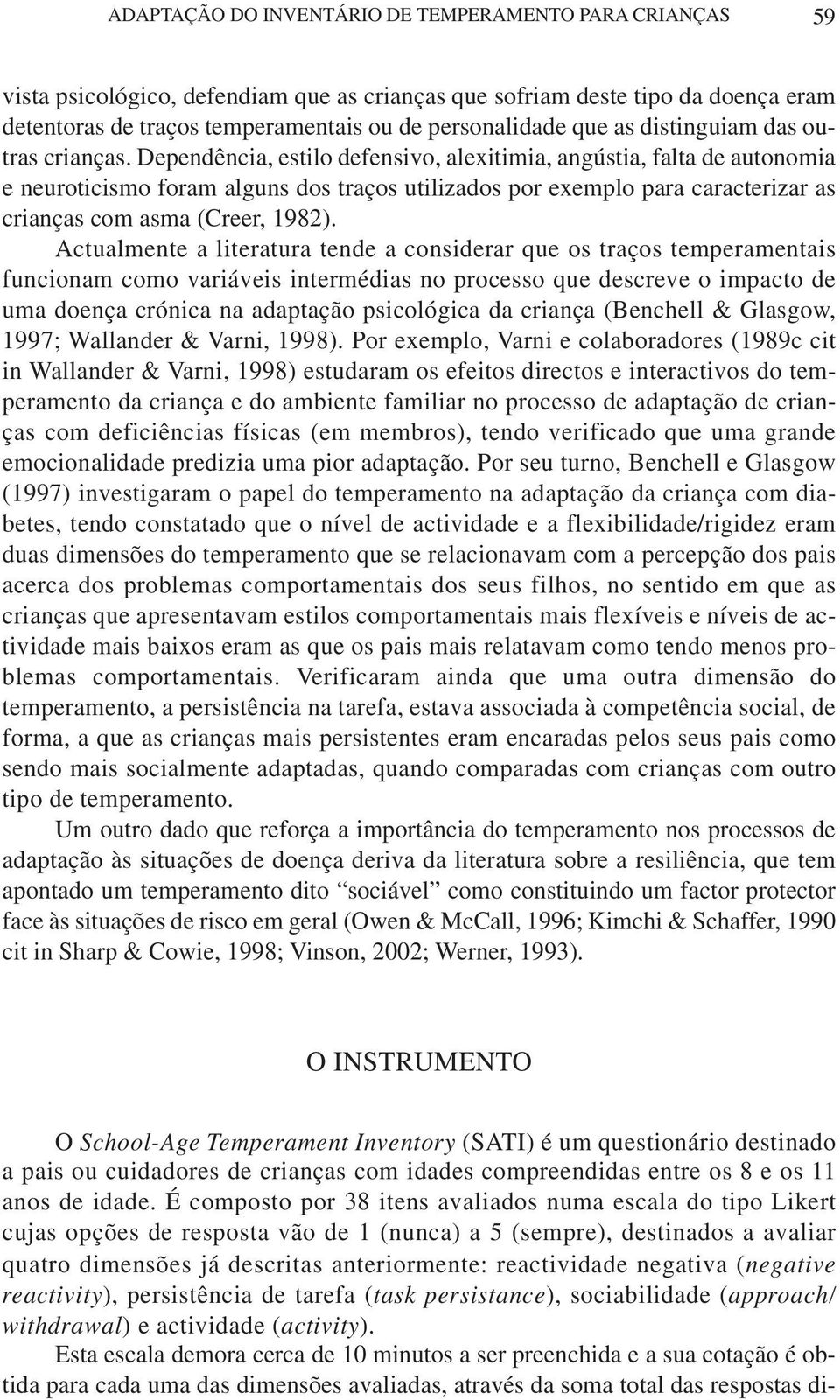 Dependência, estilo defensivo, alexitimia, angústia, falta de autonomia e neuroticismo foram alguns dos traços utilizados por exemplo para caracterizar as crianças com asma (Creer, 1982).