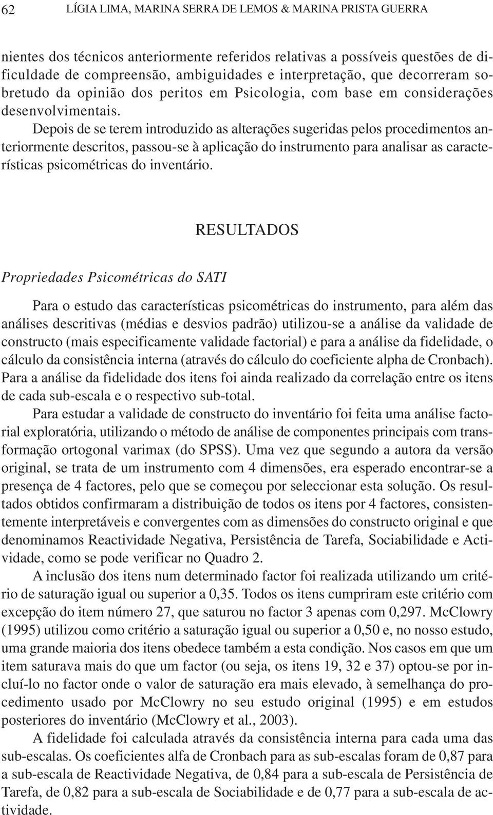 Depois de se terem introduzido as alterações sugeridas pelos procedimentos anteriormente descritos, passou-se à aplicação do instrumento para analisar as características psicométricas do inventário.