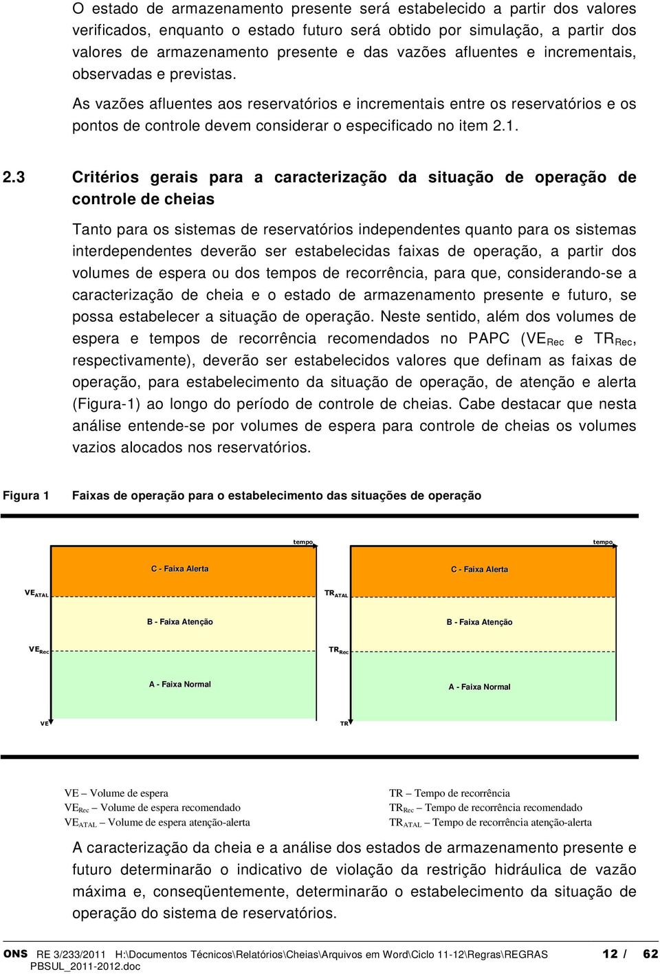 1. 2.3 Critérios gerais para a caracterização da situação de operação de controle de cheias Tanto para os sistemas de reservatórios independentes quanto para os sistemas interdependentes deverão ser