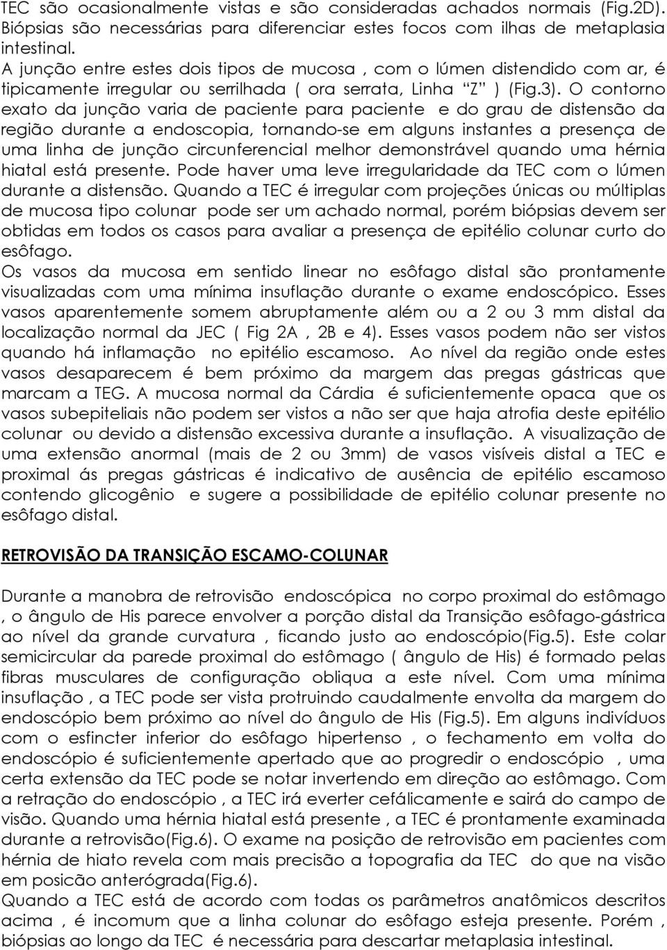 O contorno exato da junção varia de paciente para paciente e do grau de distensão da região durante a endoscopia, tornando-se em alguns instantes a presença de uma linha de junção circunferencial