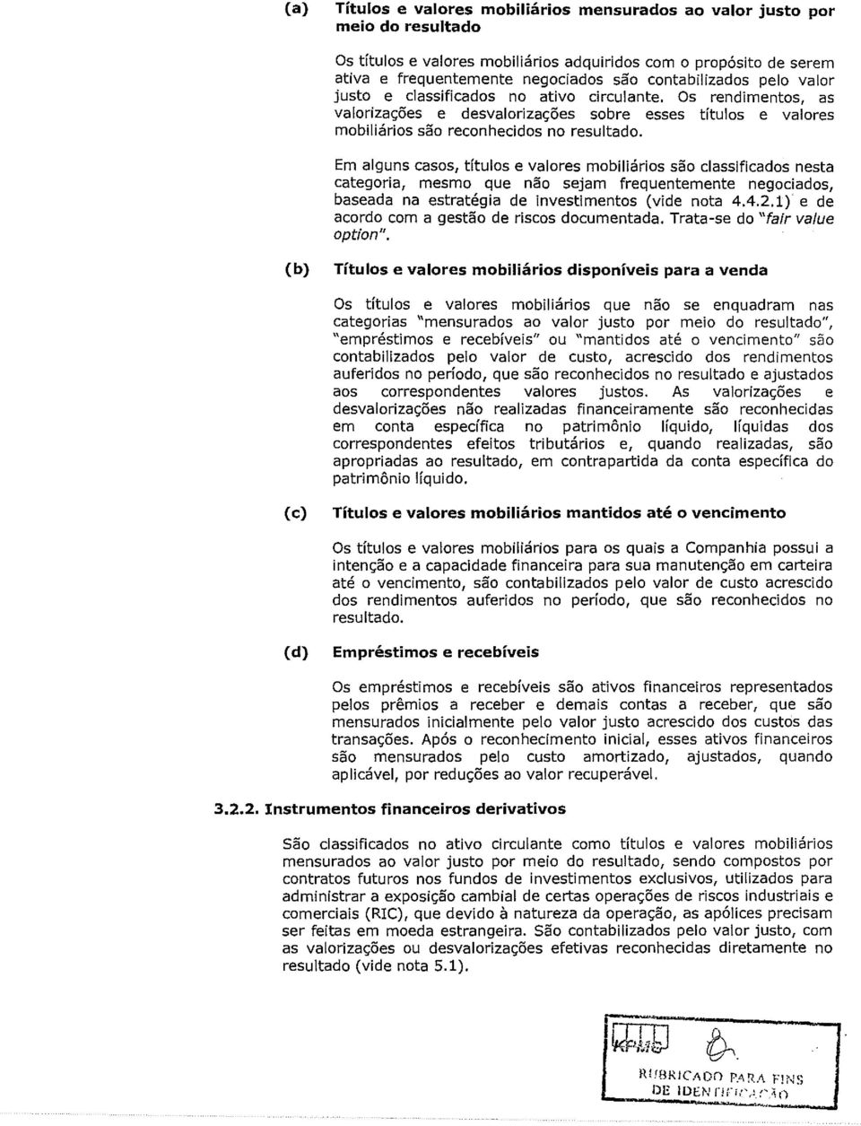 classificados no ativo circulante. Os rendimentos, as valoriza<;;oes e desvaloriza<;;oes sobre esses titulos e valores mobiliarios sao reconhecidos no resultado.