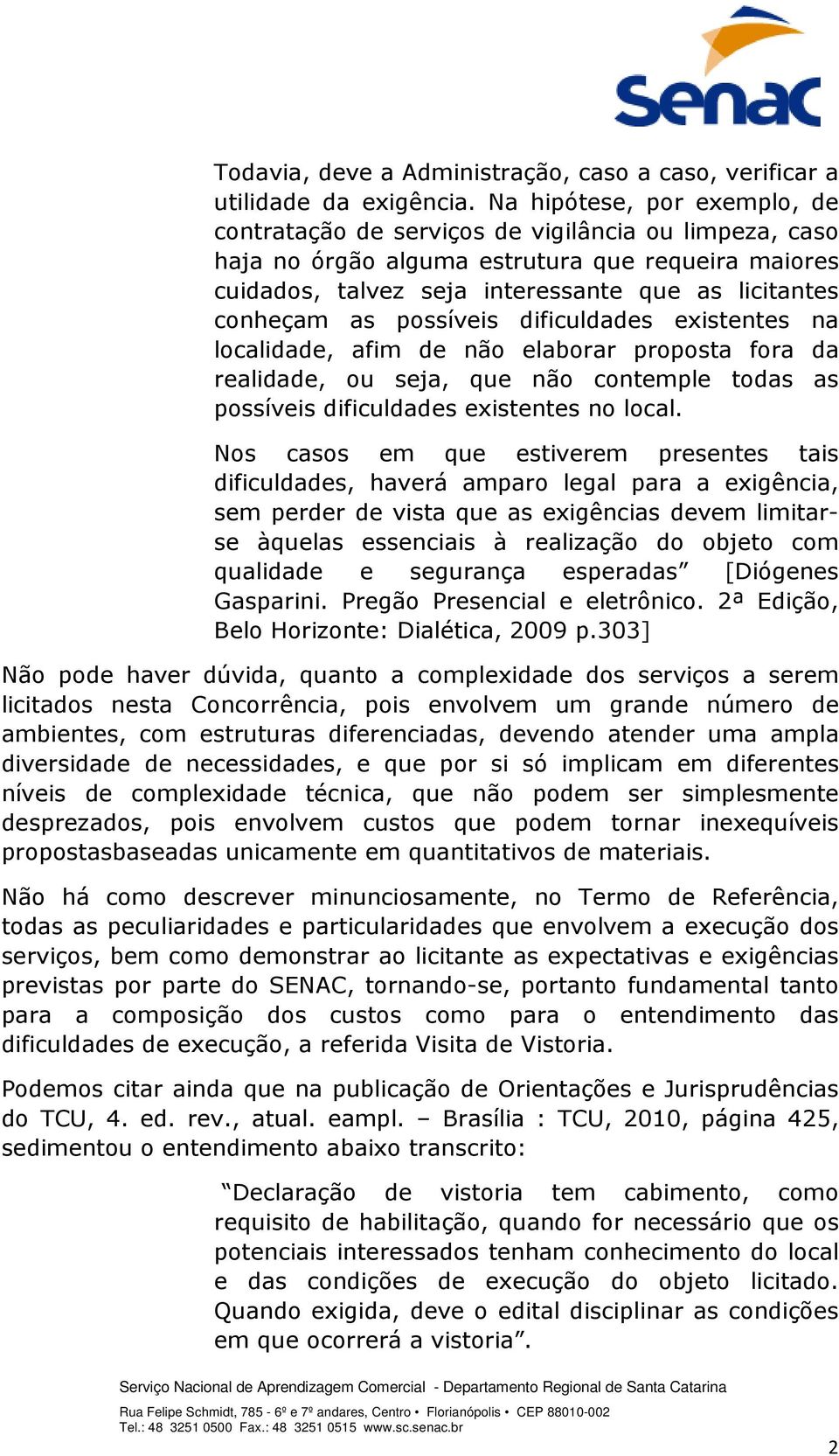 as possíveis dificuldades existentes na localidade, afim de não elaborar proposta fora da realidade, ou seja, que não contemple todas as possíveis dificuldades existentes no local.