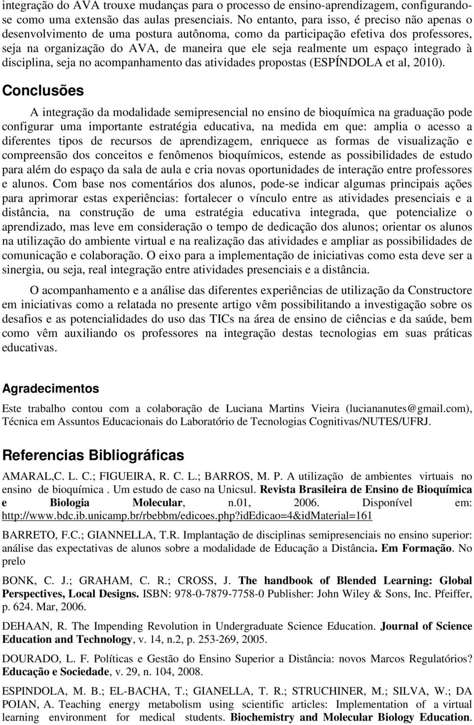 espaço integrado à disciplina, seja no acompanhamento das atividades propostas (ESPÍNDOLA et al, 2010).