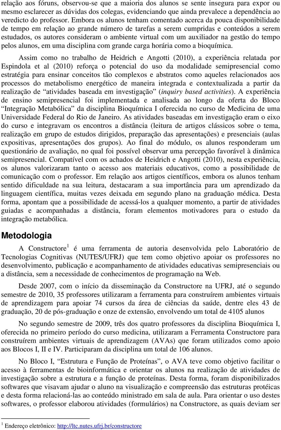 Embora os alunos tenham comentado acerca da pouca disponibilidade de tempo em relação ao grande número de tarefas a serem cumpridas e conteúdos a serem estudados, os autores consideram o ambiente