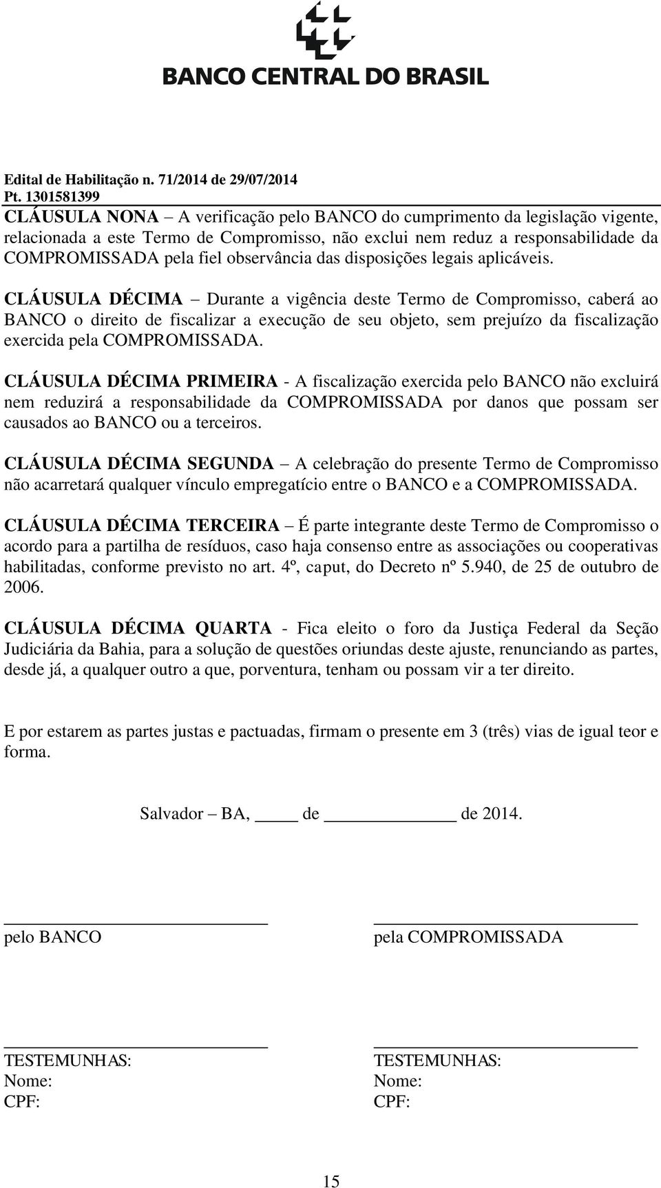 CLÁUSULA DÉCIMA Durante a vigência deste Termo de Compromisso, caberá ao BANCO o direito de fiscalizar a execução de seu objeto, sem prejuízo da fiscalização exercida pela COMPROMISSADA.