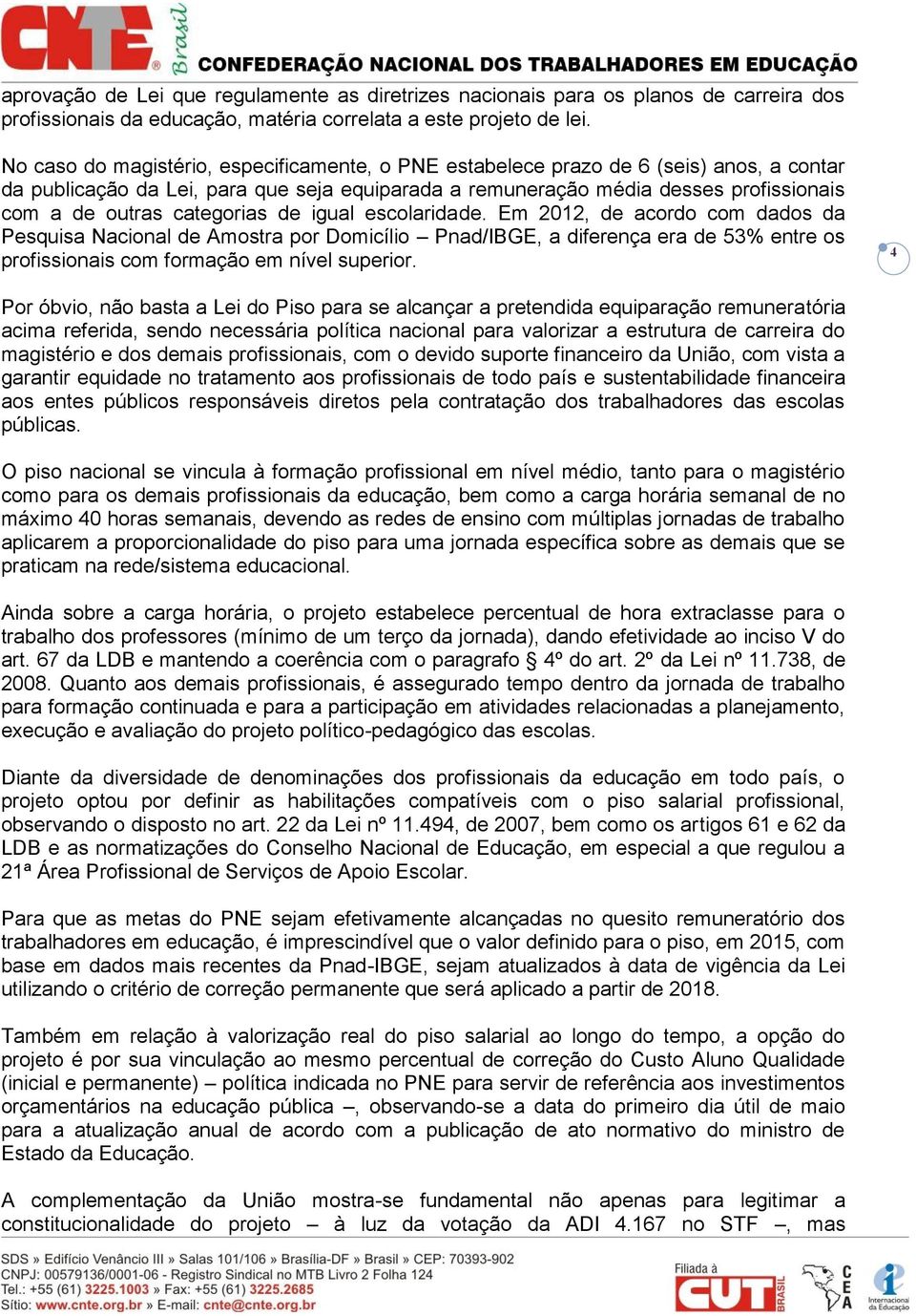 categorias de igual escolaridade. Em 2012, de acordo com dados da Pesquisa Nacional de Amostra por Domicílio Pnad/IBGE, a diferença era de 53% entre os profissionais com formação em nível superior.